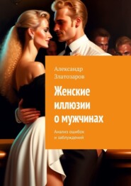 бесплатно читать книгу Женские иллюзии о мужчинах. Анализ ошибок и заблуждений автора Александр Златозаров