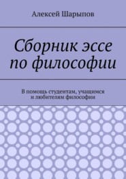 бесплатно читать книгу Сборник эссе по философии. В помощь студентам, учащимся и любителям философии автора Алексей Шарыпов