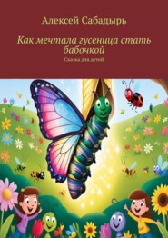 бесплатно читать книгу Как мечтала гусеница стать бабочкой. Сказка для детей автора Алексей Сабадырь