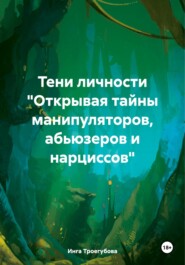 бесплатно читать книгу Тени личности «Открывая тайны манипуляторов, абьюзеров и нарциссов» автора Инга Троегубова