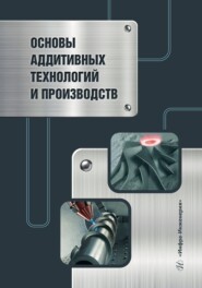 бесплатно читать книгу Основы аддитивных технологий и производств автора Александр Нищенков