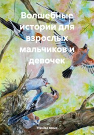 бесплатно читать книгу Волшебные истории для взрослых мальчиков и девочек автора Усачёва Юлия