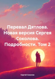 бесплатно читать книгу Перевал Дятлова. Новая версия Сергея Соколова. Подробности. Том 2 автора Сергей Соколов