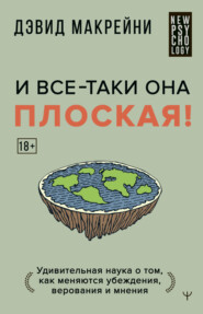 бесплатно читать книгу И все-таки она плоская! Удивительная наука о том, как меняются убеждения, верования и мнения автора Дэвид Макрейни