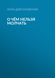 бесплатно читать книгу О чём нельзя молчать автора Анна Дарсановская