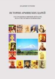 бесплатно читать книгу История армянских царей и ее отражение в мировой литературе, искусстве, музыке и нумизматике. автора Владимир Кургинян