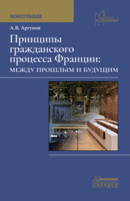 бесплатно читать книгу Принципы гражданского процесса Франции: между прошлым и будущим автора Алексей Аргунов