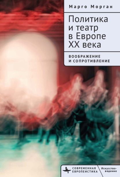 бесплатно читать книгу Политика и театр в Европе XX века. Воображение и сопротивление автора Марго Морган