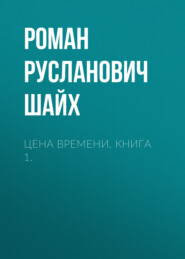 бесплатно читать книгу Цена времени. Книга 1. автора Роман Шайх