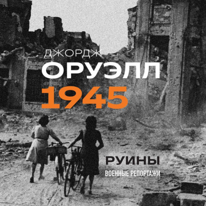 Оруэлл. 1945. Руины. Военные репортажи