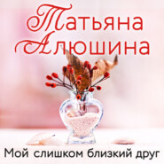 бесплатно читать книгу Мой слишком близкий друг автора Татьяна Алюшина