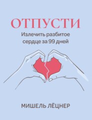 бесплатно читать книгу Отпусти. Излечить разбитое сердце за 99 дней автора Мишель Лёцнер