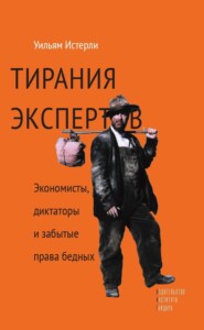 бесплатно читать книгу Тирания экспертов. Экономисты, диктаторы и забытые права бедных автора Уильям Истерли