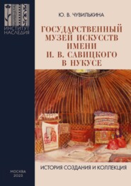 бесплатно читать книгу Государственный музей искусств имени И. В. Савицкого в Нукусе. История создания и коллекция автора Юлия Чувилькина