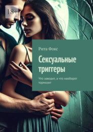 бесплатно читать книгу Сексуальные триггеры. Что заводит, а что наоборот тормозит автора Рита Фокс