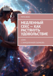 бесплатно читать книгу Медленный секс – как растянуть удовольствие. «Секс с замедленной съемкой» автора Рита Фокс