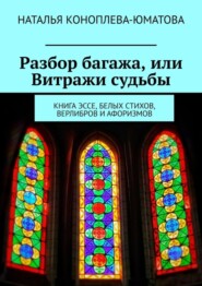 бесплатно читать книгу Разбор багажа, или Витражи судьбы. Книга эссе, белых стихов, верлибров и афоризмов автора Наталья Коноплева-Юматова