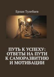 бесплатно читать книгу Путь к успеху: ответы на пути к саморазвитию и мотивации автора Ерлан Тулебаев