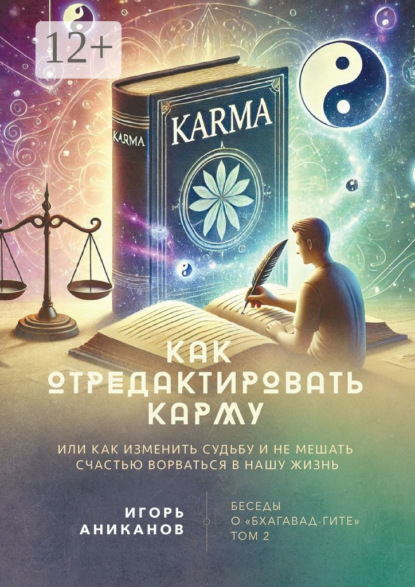 Как отредактировать карму. Или как изменить судьбу и не мешать счастью ворваться в нашу жизнь. Беседы о «Бхагавад-гите». Том 2