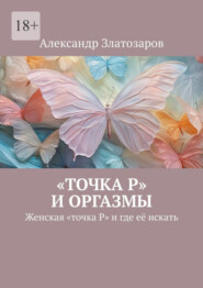 бесплатно читать книгу «Точка P» и оргазмы. Женская «точка P» и где её искать автора Александр Златозаров