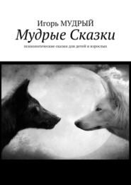 бесплатно читать книгу Мудрые сказки. Психологические сказки для детей и взрослых автора Игорь Мудрый