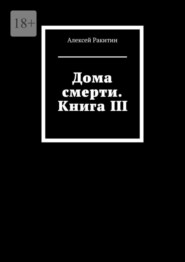 бесплатно читать книгу Дома смерти. Книга III автора Алексей Ракитин