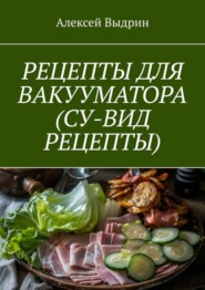 бесплатно читать книгу Рецепты для вакууматора (су-вид рецепты) автора Алексей Выдрин