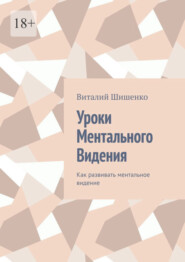 бесплатно читать книгу Уроки ментального видения. Как развивать ментальное видение автора Виталий Шишенко