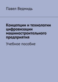 бесплатно читать книгу Концепции и технологии цифровизации машиностроительного предприятия. Учебное пособие автора Павел Ведмидь