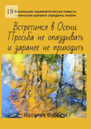 бесплатно читать книгу Встретимся в Осени. Просьба не опаздывать и заранее не приходить. Маленькая терапевтическая повесть о женском кризисе середины жизни автора Наталия Фаббри