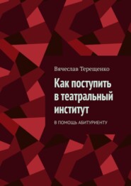 бесплатно читать книгу Как поступить в театральный институт. В помощь абитуриенту автора Вячеслав Терещенко