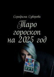 бесплатно читать книгу Таро гороскоп на 2025 год автора Серафима Суворова