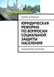 бесплатно читать книгу Юридическая реформа по вопросам социальной защиты населения. Защищенное население автора Марина Аглоненко