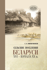 бесплатно читать книгу Сельские поселения Беларуси XVI – начала XX в.. Историко-этнологическое исследование автора Сергей Милюченков