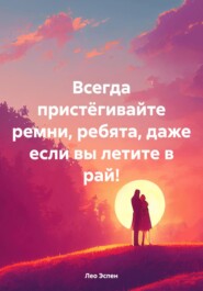 бесплатно читать книгу Всегда пристёгивайте ремни, ребята, даже если вы летите в рай! автора Лео Эспен