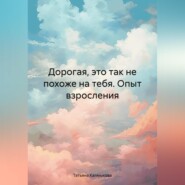 бесплатно читать книгу Дорогая, это так не похоже на тебя. Опыт взросления автора Татьяна Калмыкова