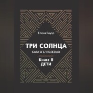 бесплатно читать книгу Три солнца. Сага о Елисеевых. Книга II. Дети автора Елена Бауэр