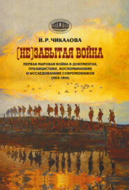 бесплатно читать книгу (Не)забытая война. Первая мировая война в документах, публицистике, воспоминаниях и исследованиях современников (1914–1941) автора Ирина Чикалова