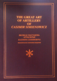 бесплатно читать книгу The Great Art of Artillery of Casimir Simienowicz .Вялікае мастацтва артылерыі Казіміра Семяновіча (факсімільнае навуковае выданне) автора  Коллектив авторов