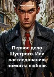 бесплатно читать книгу Первое дело «Шустрого», или расследованию помогла любовь автора Елена Крайнова