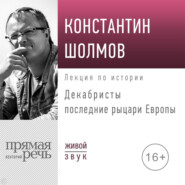 бесплатно читать книгу Лекция «Декабристы последние рыцари Европы» автора Константин Шолмов