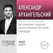 бесплатно читать книгу Курс интенсивного погружения в русскую литературу. Урок первый. Гончаров автора Александр Архангельский