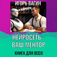 бесплатно читать книгу Нейросеть – Ваш ментор! Книга для всех автора Игорь Вагин