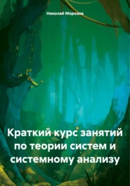 бесплатно читать книгу Краткий курс занятий по теории систем и системному анализу автора Николай Морозов