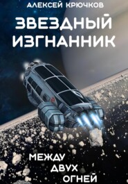 бесплатно читать книгу Звездный Изгнанник. Между двух огней. автора Алексей Крючков