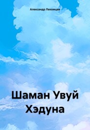 бесплатно читать книгу Шаман Увуй Хэдуна автора Александр Лекомцев