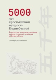 бесплатно читать книгу 5000 лет крестьянской мудрости Поднебесной. Технологии и научные познания в сфере сельского хозяйства в Древнем Китае автора  China Agricultural Museum