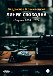 бесплатно читать книгу Линия свободна. Сборник 2004-2024 автора Владислав Крисятецкий