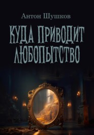 бесплатно читать книгу Куда приводит любопытство автора Антон Шушков