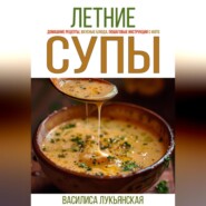 бесплатно читать книгу Летние супы. Домашние рецепты, вкусные блюда, пошаговые инструкции с фото. автора Василиса Лукьянская